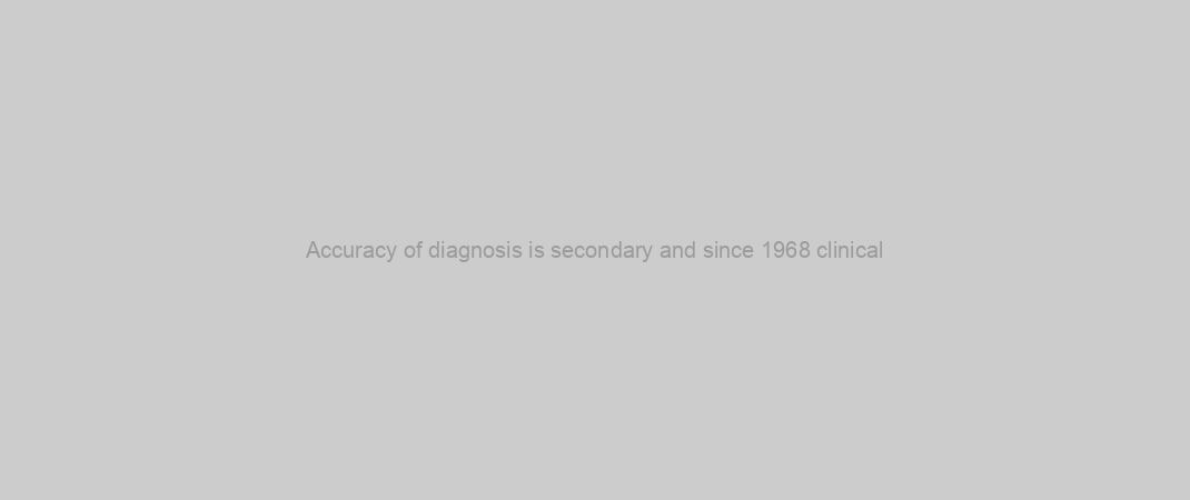 Accuracy of diagnosis is secondary and since 1968 clinical